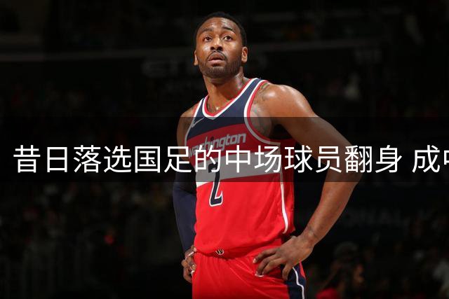 昔日落选国足的中场球员翻身 成中超助攻王获邵佳一青睐